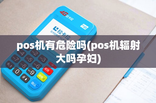 pos机有危险吗(pos机辐射大吗孕妇)