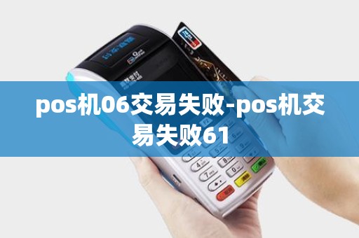 pos机06交易失败-pos机交易失败61