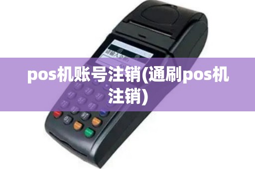 pos机账号注销(通刷pos机注销)