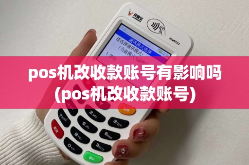 pos机改收款账号有影响吗(pos机改收款账号)