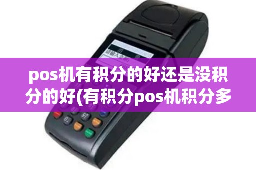 pos机有积分的好还是没积分的好(有积分pos机积分多少)
