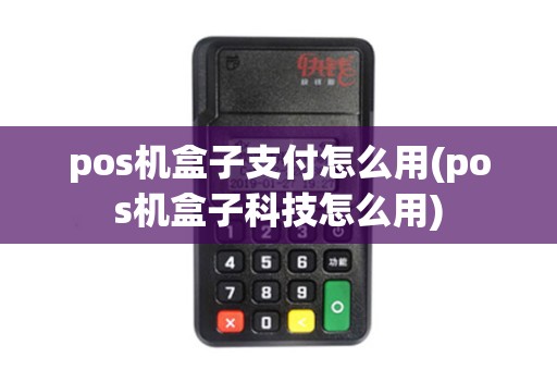 pos机盒子支付怎么用(pos机盒子科技怎么用)