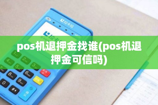 pos机退押金找谁(pos机退押金可信吗)