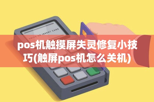 pos机触摸屏失灵修复小技巧(触屏pos机怎么关机)