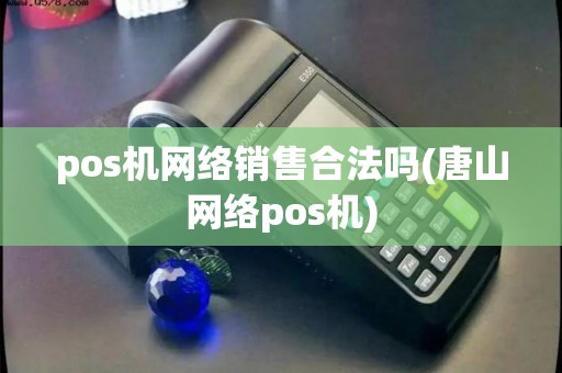 pos机网络销售合法吗(唐山网络pos机)