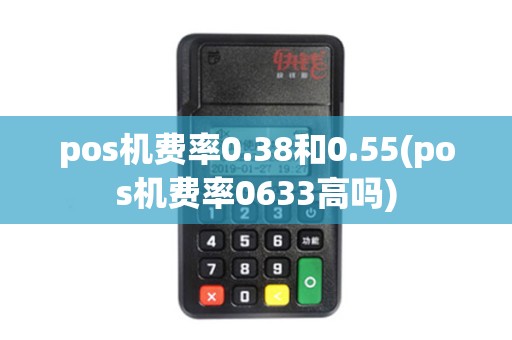 pos机费率0.38和0.55(pos机费率0633高吗)