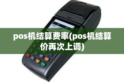 pos机结算费率(pos机结算价再次上调)