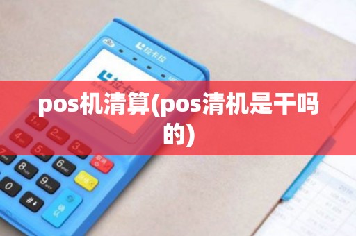 pos机清算(pos清机是干吗的)
