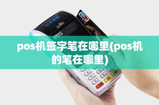pos机签字笔在哪里(pos机的笔在哪里)