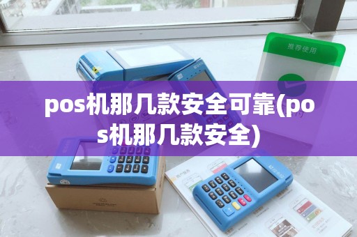 pos机那几款安全可靠(pos机那几款安全)