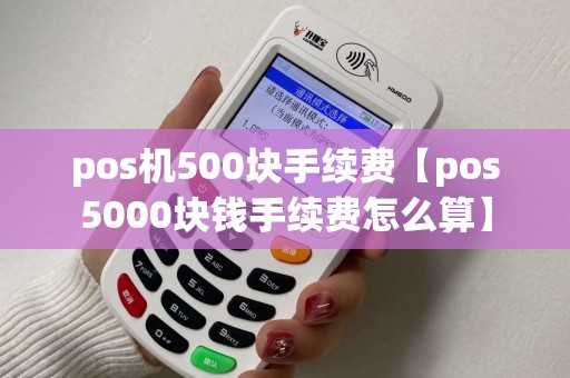 pos机500块手续费【pos5000块钱手续费怎么算】