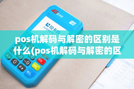 pos机解码与解密的区别是什么(pos机解码与解密的区别)