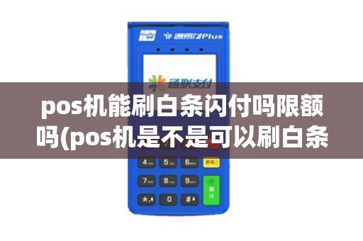 pos机能刷白条闪付吗限额吗(pos机是不是可以刷白条)