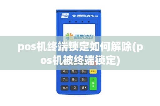 pos机终端锁定如何解除(pos机被终端锁定)