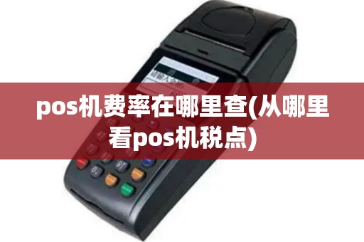 pos机费率在哪里查(从哪里看pos机税点)