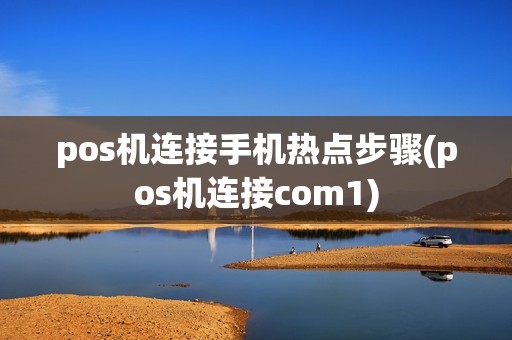 pos机连接手机热点步骤(pos机连接com1)