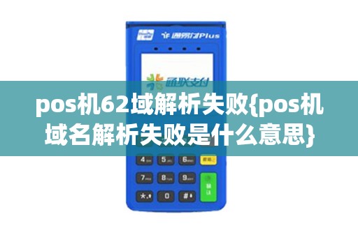 pos机62域解析失败{pos机域名解析失败是什么意思}