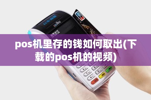 pos机里存的钱如何取出(下载的pos机的视频)