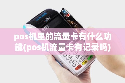 pos机里的流量卡有什么功能(pos机流量卡有记录吗)