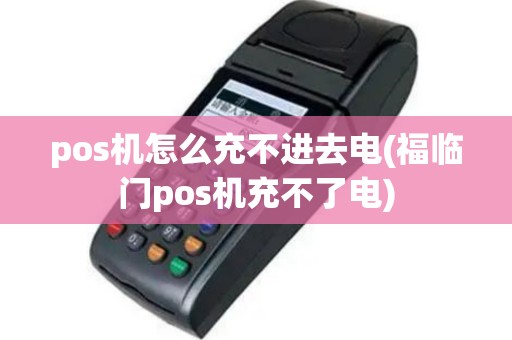 pos机怎么充不进去电(福临门pos机充不了电)