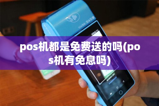 pos机都是免费送的吗(pos机有免息吗)