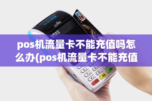 pos机流量卡不能充值吗怎么办(pos机流量卡不能充值吗)
