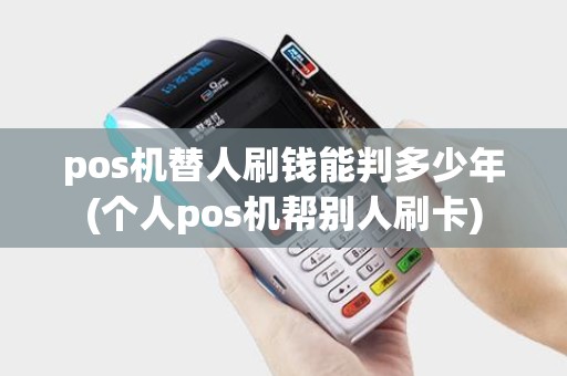 pos机替人刷钱能判多少年(个人pos机帮别人刷卡)