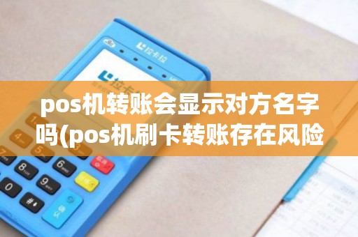 pos机转账会显示对方名字吗(pos机刷卡转账存在风险)