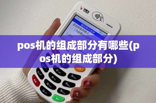 pos机的组成部分有哪些(pos机的组成部分)