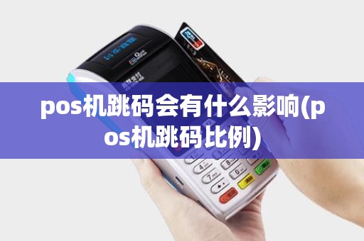 pos机跳码会有什么影响(pos机跳码比例)