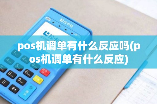pos机调单有什么反应吗(pos机调单有什么反应)