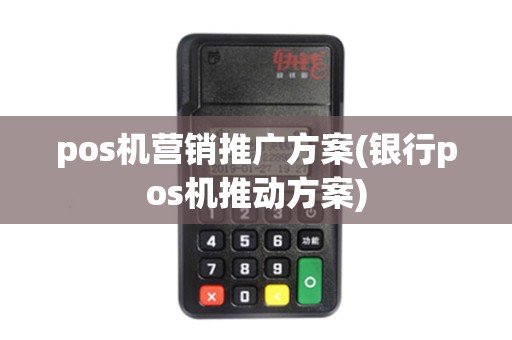 pos机营销推广方案(银行pos机推动方案)
