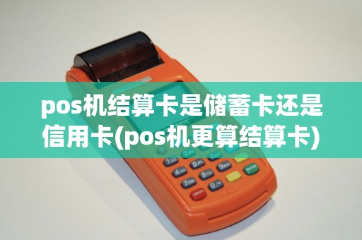 pos机结算卡是储蓄卡还是信用卡(pos机更算结算卡)