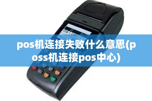 pos机连接失败什么意思(poss机连接pos中心)