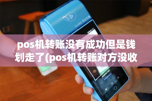 pos机转账没有成功但是钱划走了(pos机转账对方没收到)