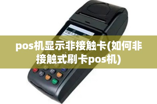 pos机显示非接触卡(如何非接触式刷卡pos机)
