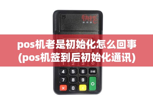 pos机老是初始化怎么回事(pos机签到后初始化通讯)