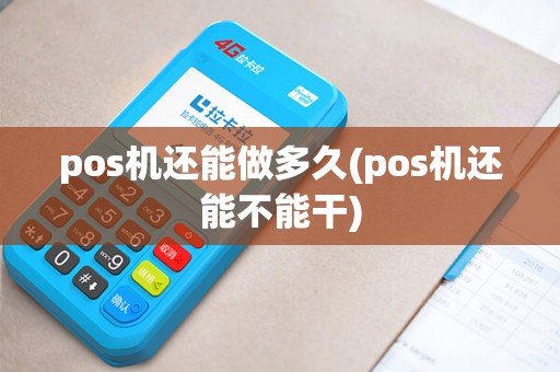 pos机还能做多久(pos机还能不能干)