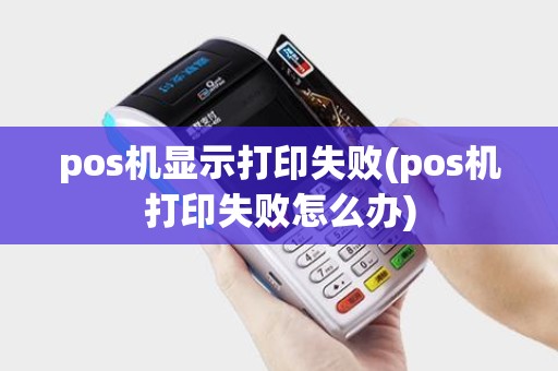 pos机显示打印失败(pos机打印失败怎么办)