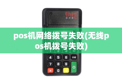 pos机网络拨号失败(无线pos机拨号失败)