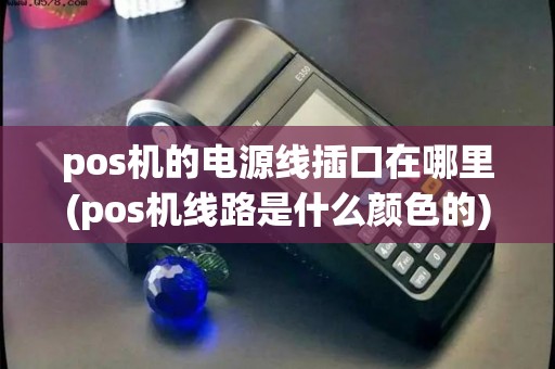pos机的电源线插口在哪里(pos机线路是什么颜色的)