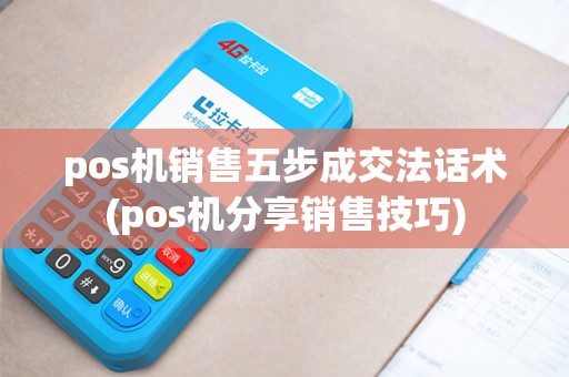pos机销售五步成交法话术(pos机分享销售技巧)