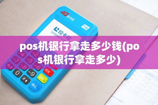 pos机银行拿走多少钱(pos机银行拿走多少)