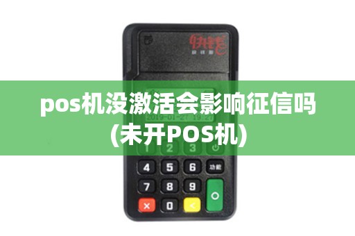 pos机没激活会影响征信吗(未开POS机)