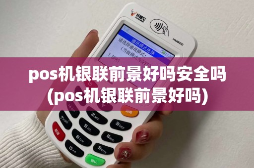 pos机银联前景好吗安全吗(pos机银联前景好吗)