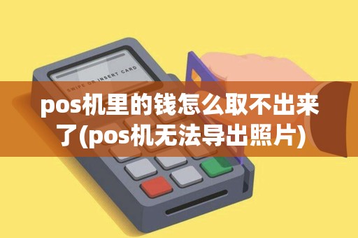 pos机里的钱怎么取不出来了(pos机无法导出照片)