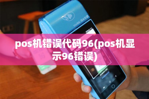 pos机错误代码96(pos机显示96错误)