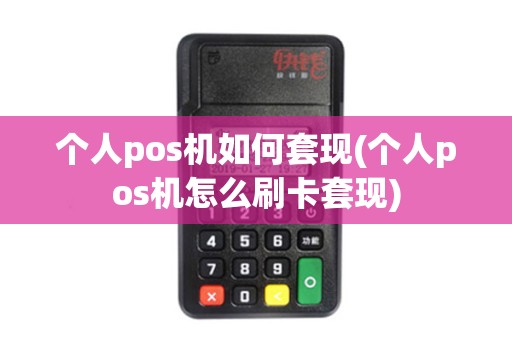 个人pos机如何套现(个人pos机怎么刷卡套现)