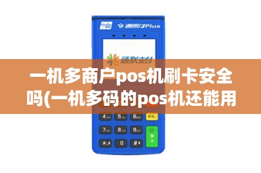 一机多商户pos机刷卡安全吗(一机多码的pos机还能用多久)