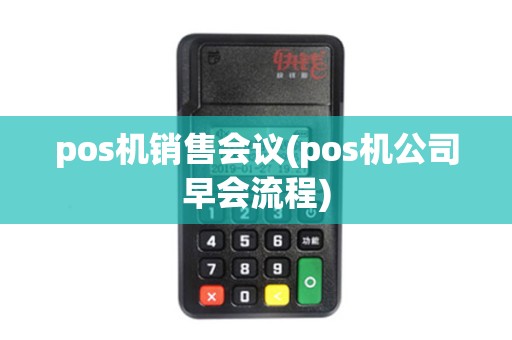 pos机销售会议(pos机公司早会流程)